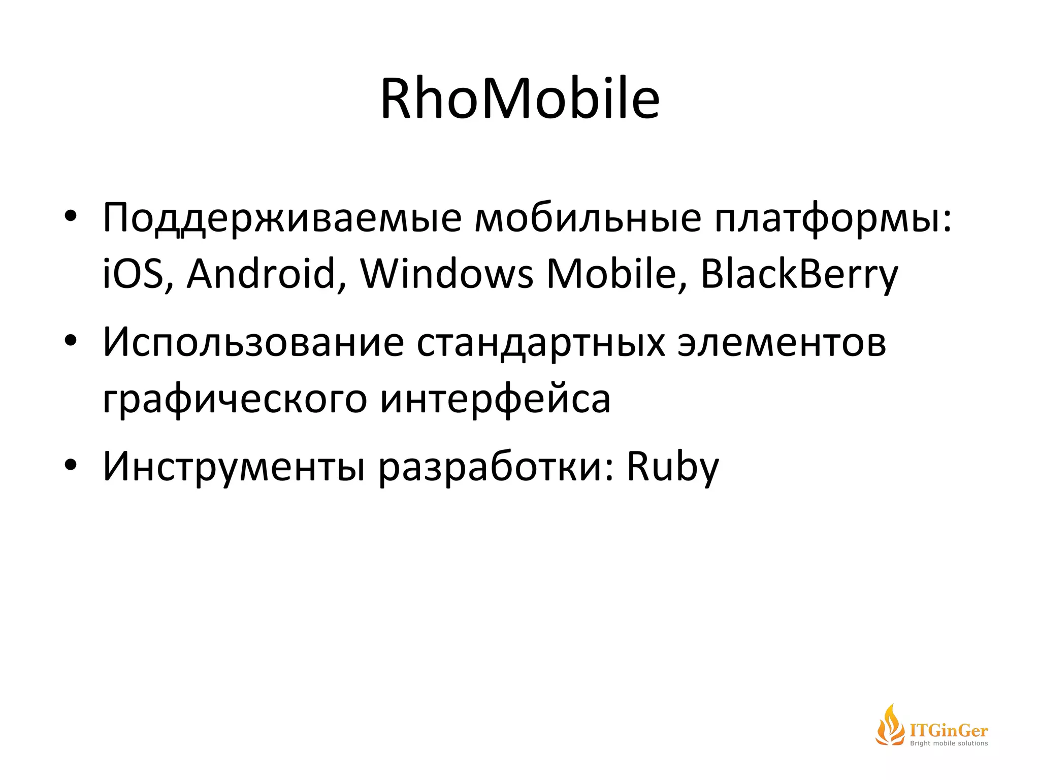 RhoMobile Поддерживаемые мобильные платформы:  iOS, Android,  Windows Mobile, BlackBerry Использование стандартных элементов графического интерфейса Инструменты разработки:  Ruby 