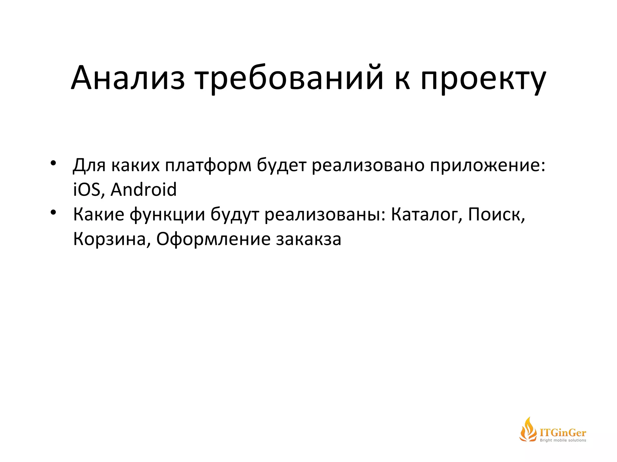 Анализ требований к проекту Для каких платформ будет реализовано приложение:  iOS, Android Какие функции будут реализованы :  Каталог, Поиск, Корзина, Оформление закакза 