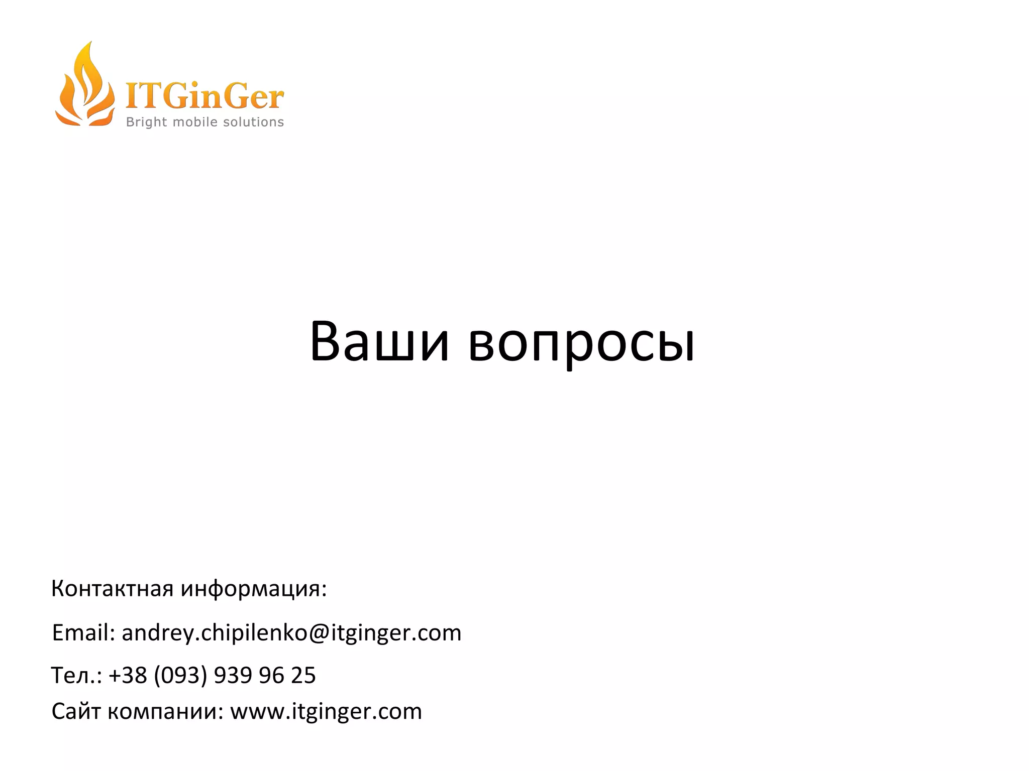 Ваши вопросы Контактная информация: Email:   [email_address] Тел.: +38 (093) 939 96 25 Сайт компании:  www.itginger.com 