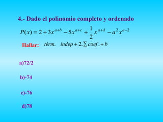 4.- Dado el polinomio completo y ordenado
                  a +b      a +c  1 a +d
 P ( x) = 2 + 3 x      − 5x      + x     − a 2 x a −2
                                  2
 Hallar: térm. indep + 2. ∑ coef . + b


a)72/2

b)-74

 c)-76

 d)78
 