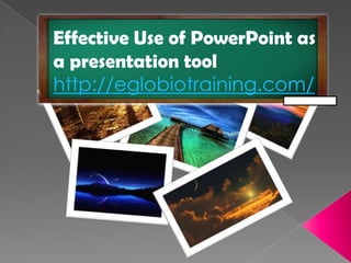 Effective Use of PowerPoint as
a presentation tool
http://eglobiotraining.com/
 