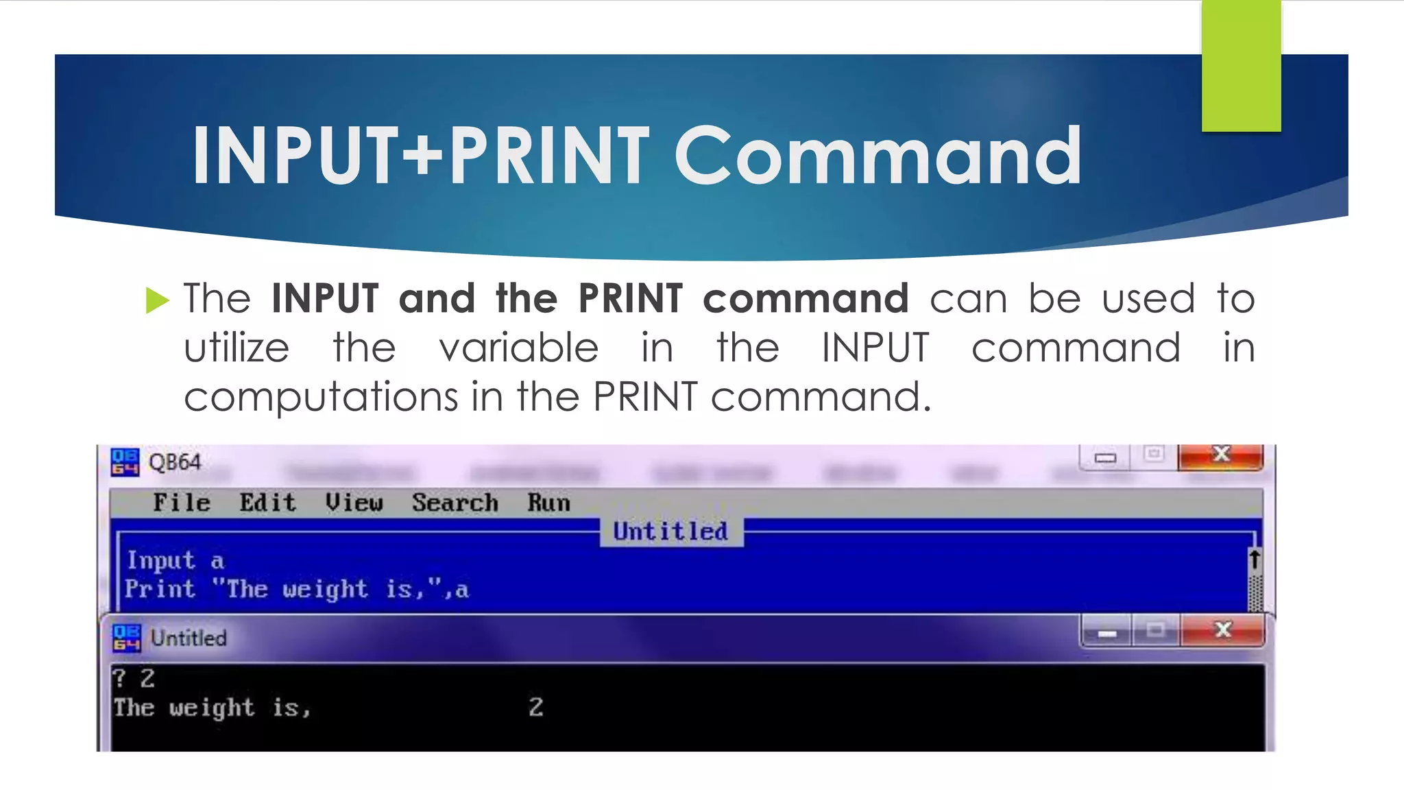 INPUT+PRINT Command
 The INPUT and the PRINT command can be used to
utilize the variable in the INPUT command in
computations in the PRINT command.
 