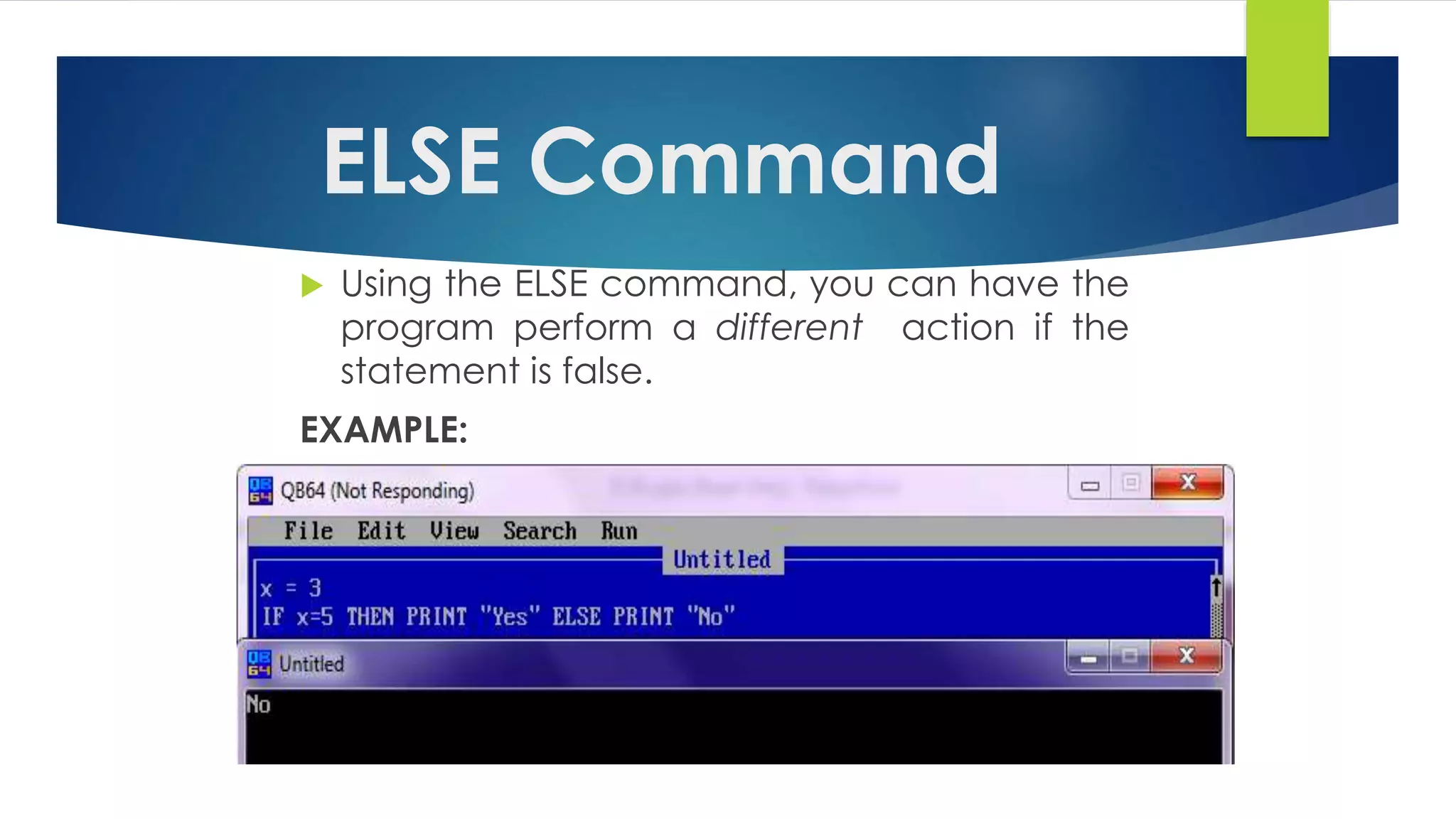 ELSE Command
 Using the ELSE command, you can have the
program perform a different action if the
statement is false.
EXAMPLE:
 