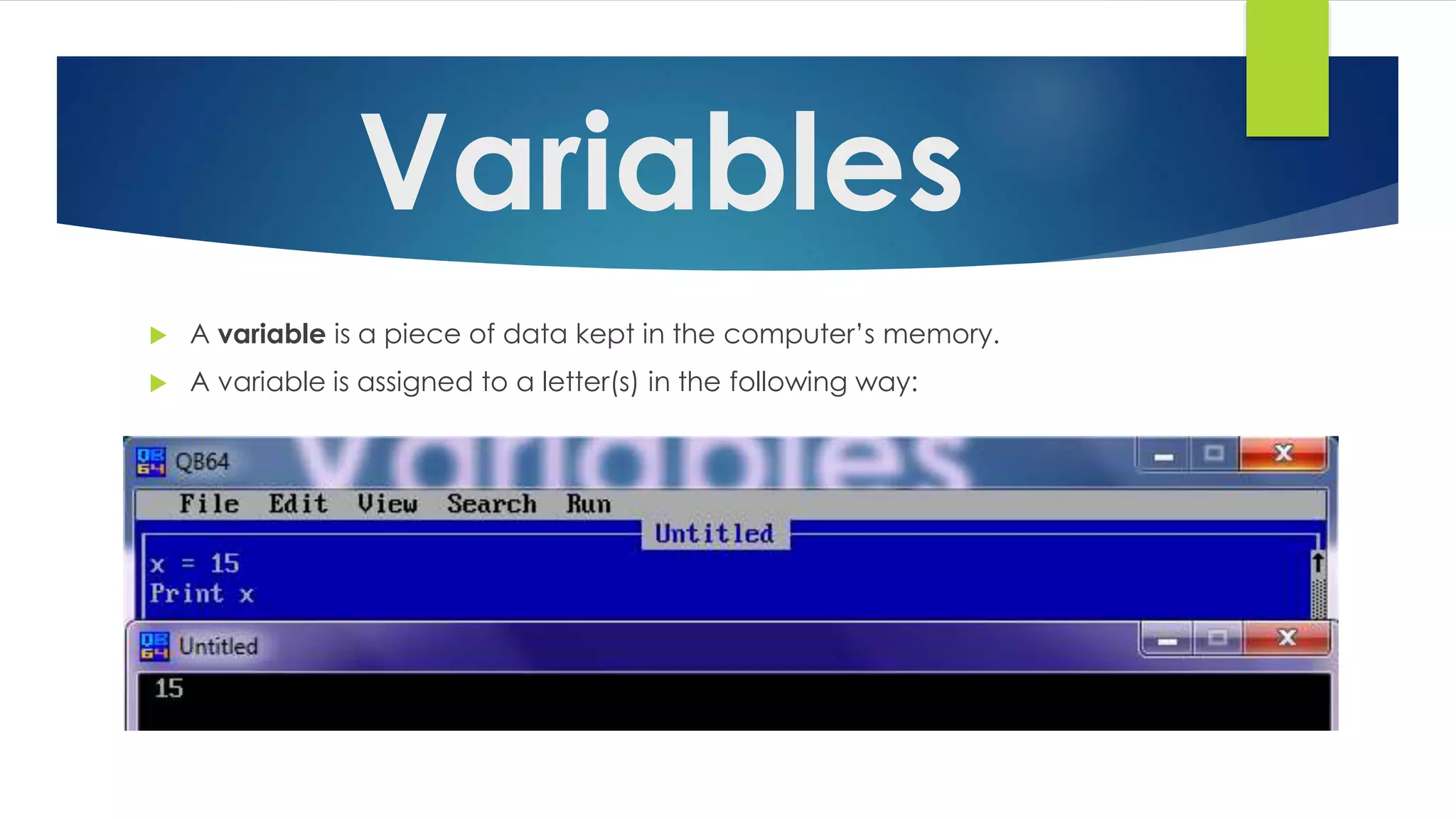 Variables
 A variable is a piece of data kept in the computer’s memory.
 A variable is assigned to a letter(s) in the following way:
 