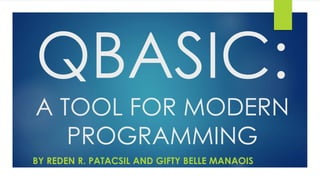 QBASIC:
A TOOL FOR MODERN
PROGRAMMING
BY REDEN R. PATACSIL AND GIFTY BELLE MANAOIS
 