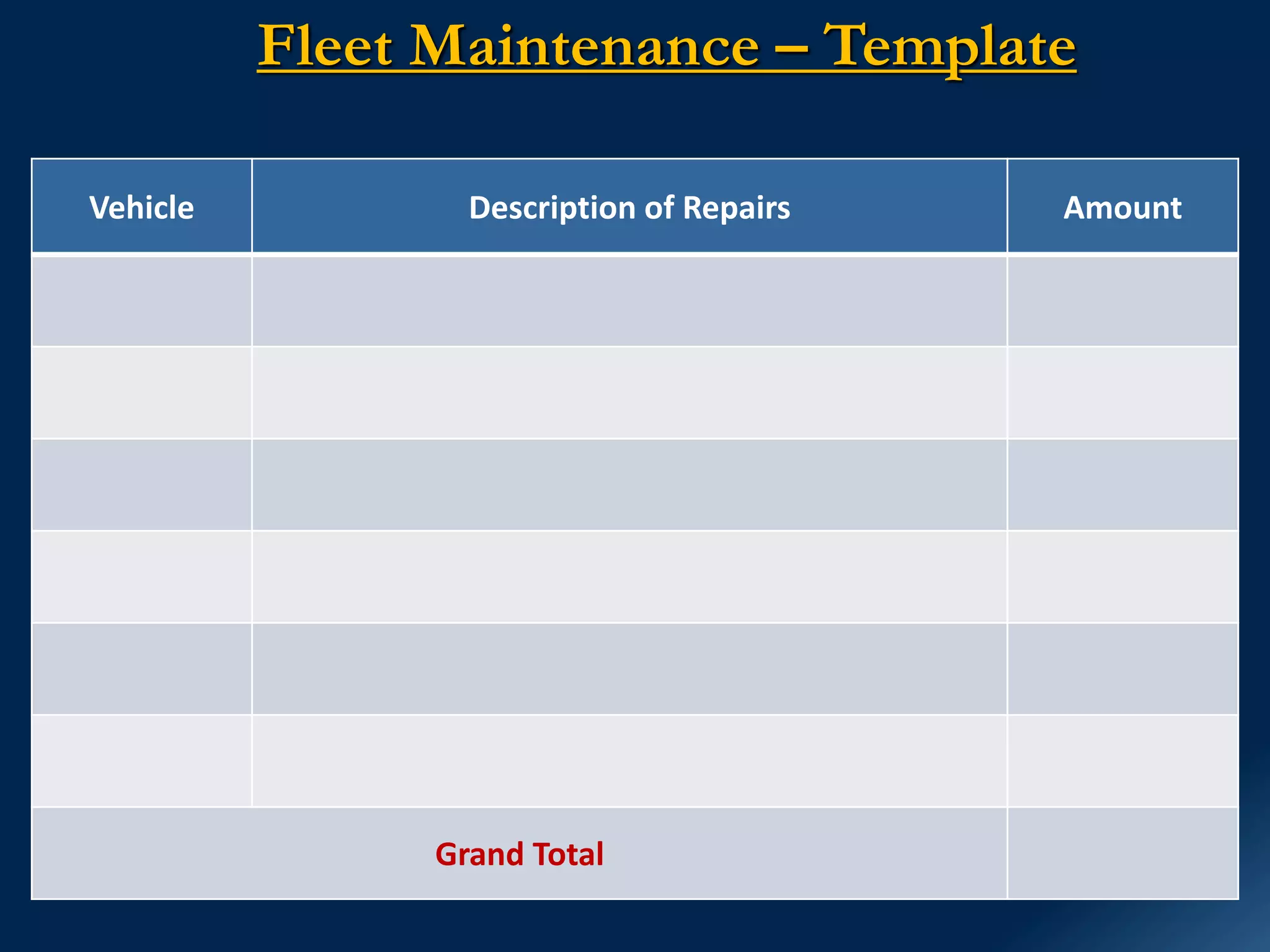 Fleet Maintenance – Template
Vehicle Description of Repairs Amount
Grand Total
 
