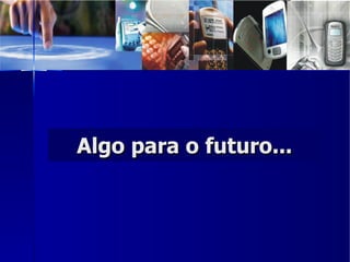 Algo para o futuro... 