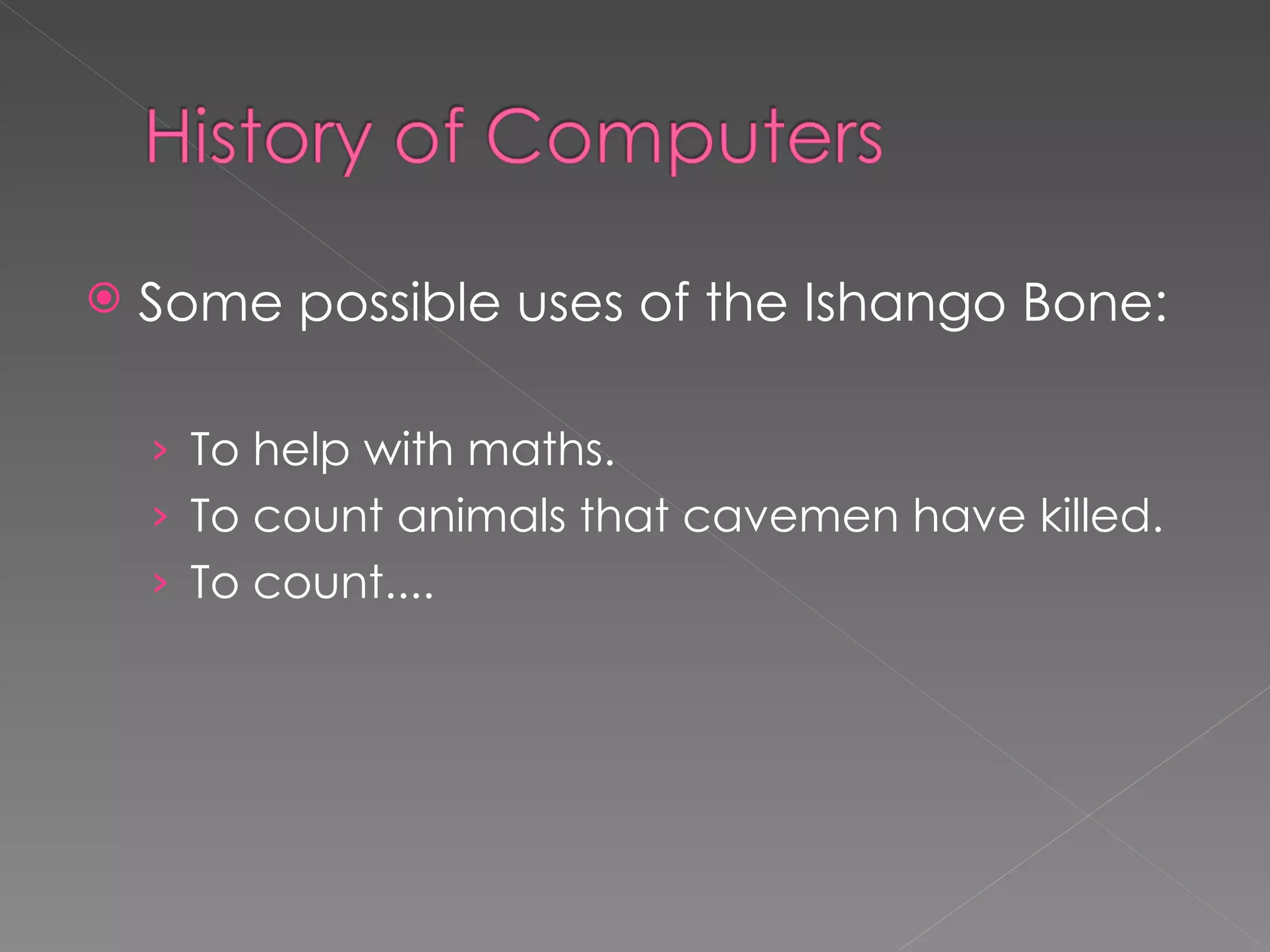 Some possible uses of the Ishango Bone: To help with maths. To count animals that cavemen have killed. To count.... 