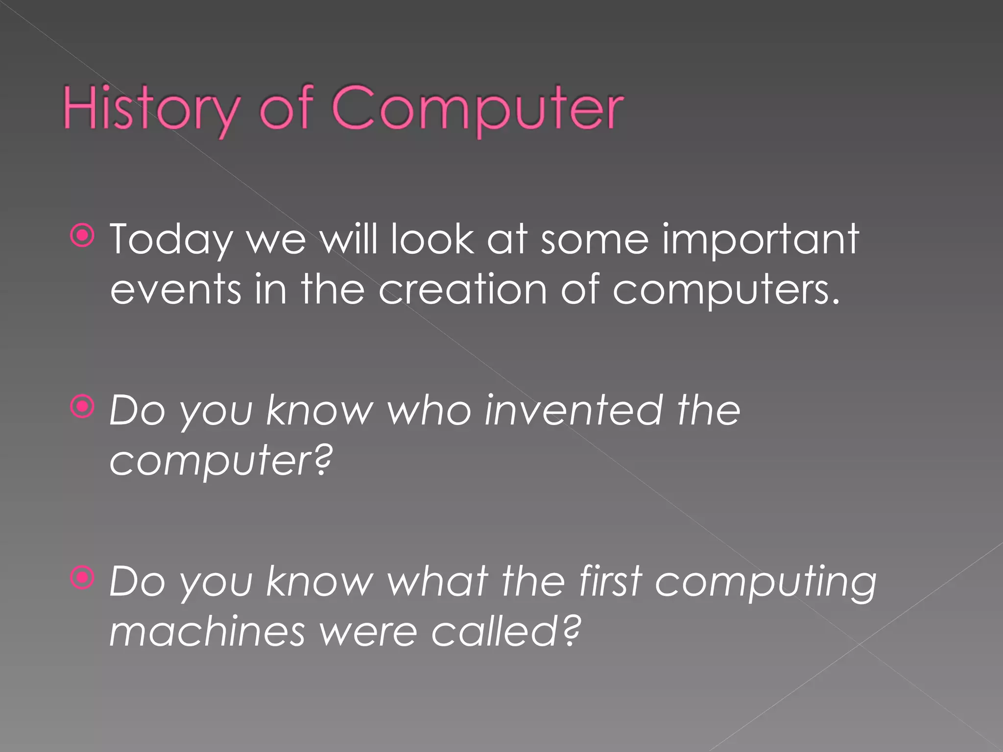 Today we will look at some important events in the creation of computers. Do you know who invented the computer? Do you know what the first computing machines were called? 