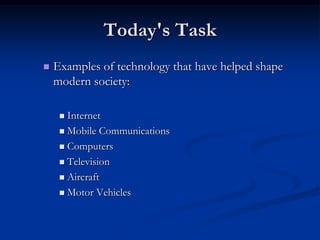 Today's TaskExamples of technology that have helped shape modern society:InternetMobile CommunicationsComputersTelevisionAircraftMotor Vehicles