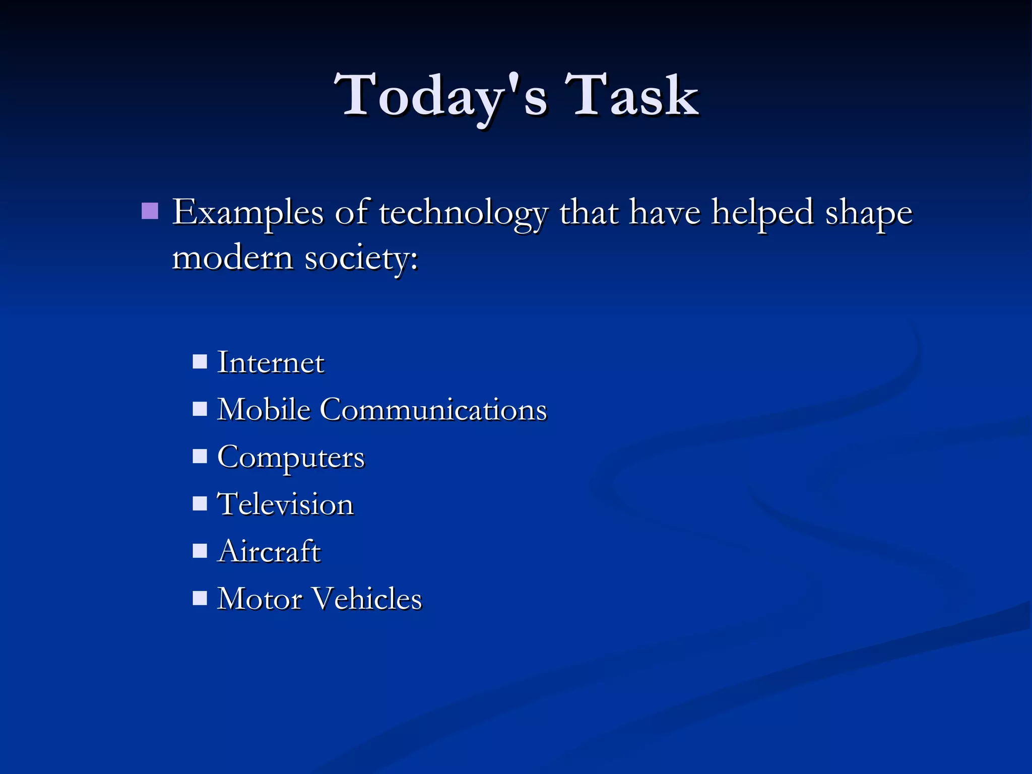 Today's Task Examples of technology that have helped shape modern society: Internet Mobile Communications Computers Television Aircraft Motor Vehicles 