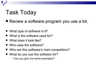 Task Today Review a software program you use a lot. What type of software is it? What is the software used for? What does it look like? Who uses the software? Who are this software’s main competitors? What do you use the software for? Can you give me some examples? 