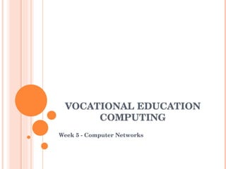 VOCATIONAL EDUCATION 
      COMPUTING
Week 5 ­ Computer Networks
 