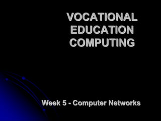 VOCATIONAL EDUCATION COMPUTING Week 5 - Computer Networks 