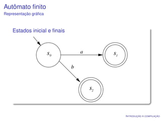 Autômato ﬁnito
Representação gráﬁca



    Estados inicial e ﬁnais



                       s0         a        s1

                              b


                                      s2



                                                I NTRODUÇÃO À COMPILAÇÃO
 