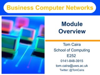 Business Computer Networks

                 Module
                Overview

                  Tom Caira
              School of Computing
                     E252
                  0141-848-3915
               tom.caira@uws.ac.uk
                 Twitter: @TomCaira
 