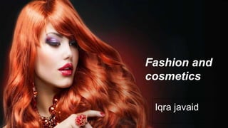Iqra javaid
Fashion and
cosmetics
 