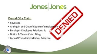 Denial Of a Claim
•   Coverage
•   Arising In and Out of Course of employment
•   Employer-Employee Relationship
•   Notice & Timely Claim Filing
•   Lack of Prima Facie Medical Evidence
 