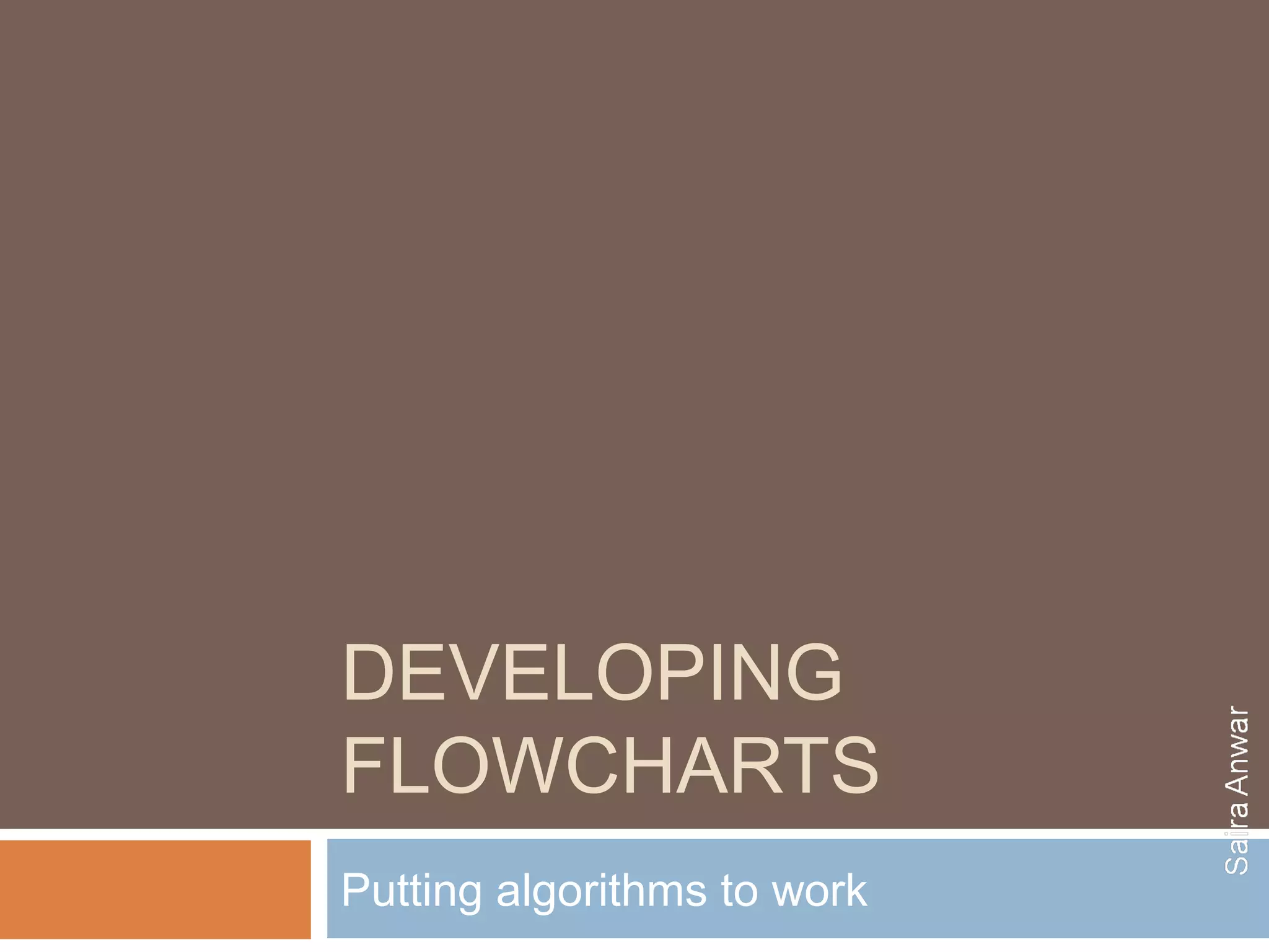 DEVELOPING
FLOWCHARTS
Putting algorithms to work
 