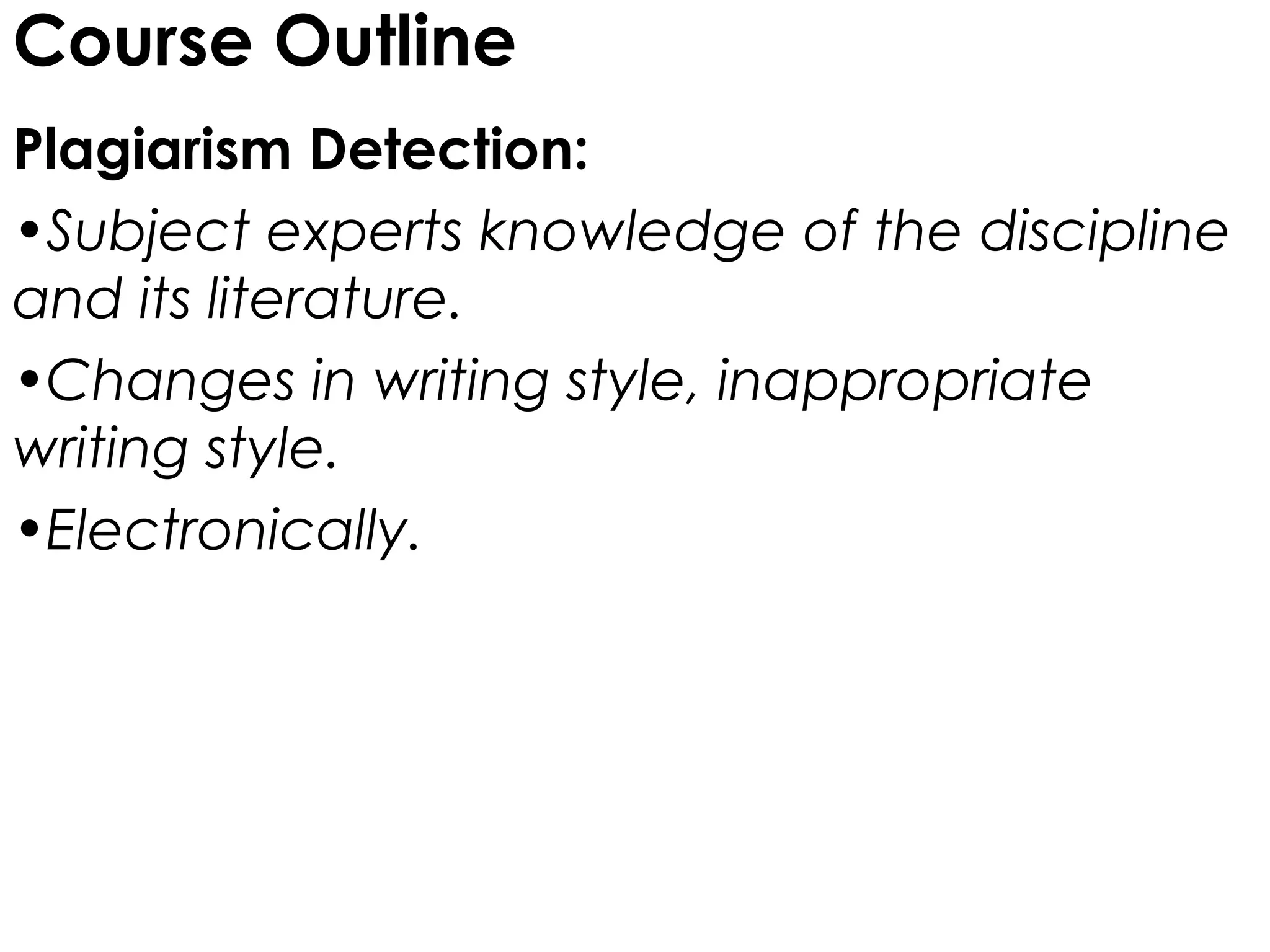 Course Outline
Plagiarism Detection:
•Subject experts knowledge of the discipline
and its literature.
•Changes in writing style, inappropriate
writing style.
•Electronically.
 