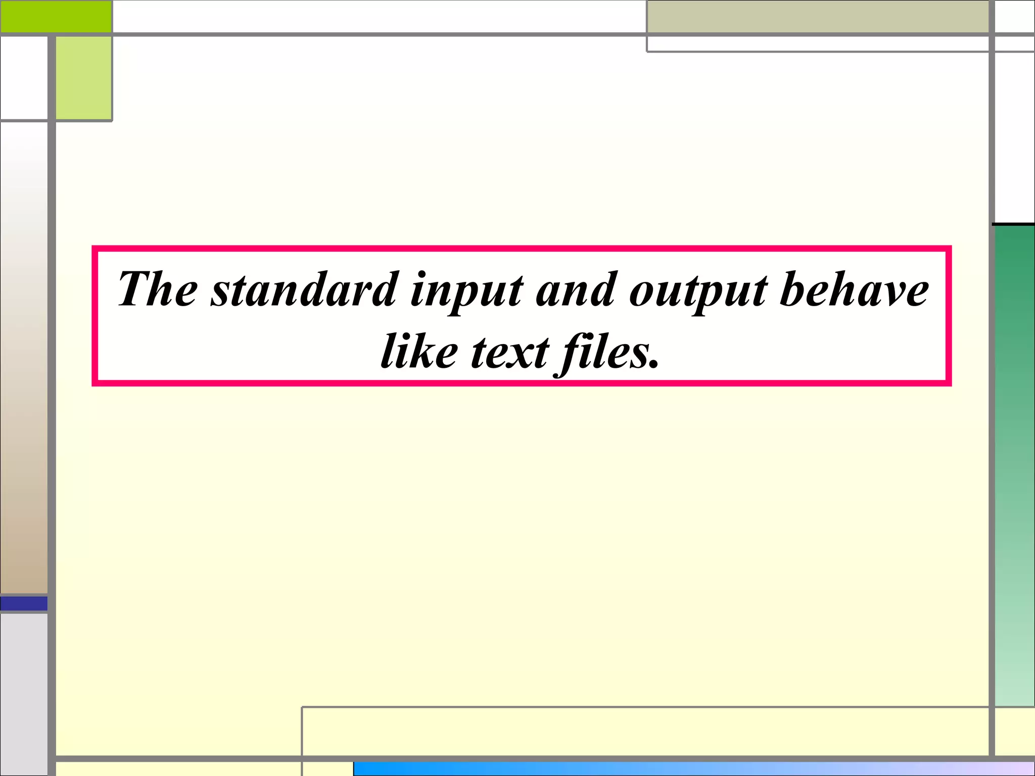 The standard input and output behave
           like text files.
 