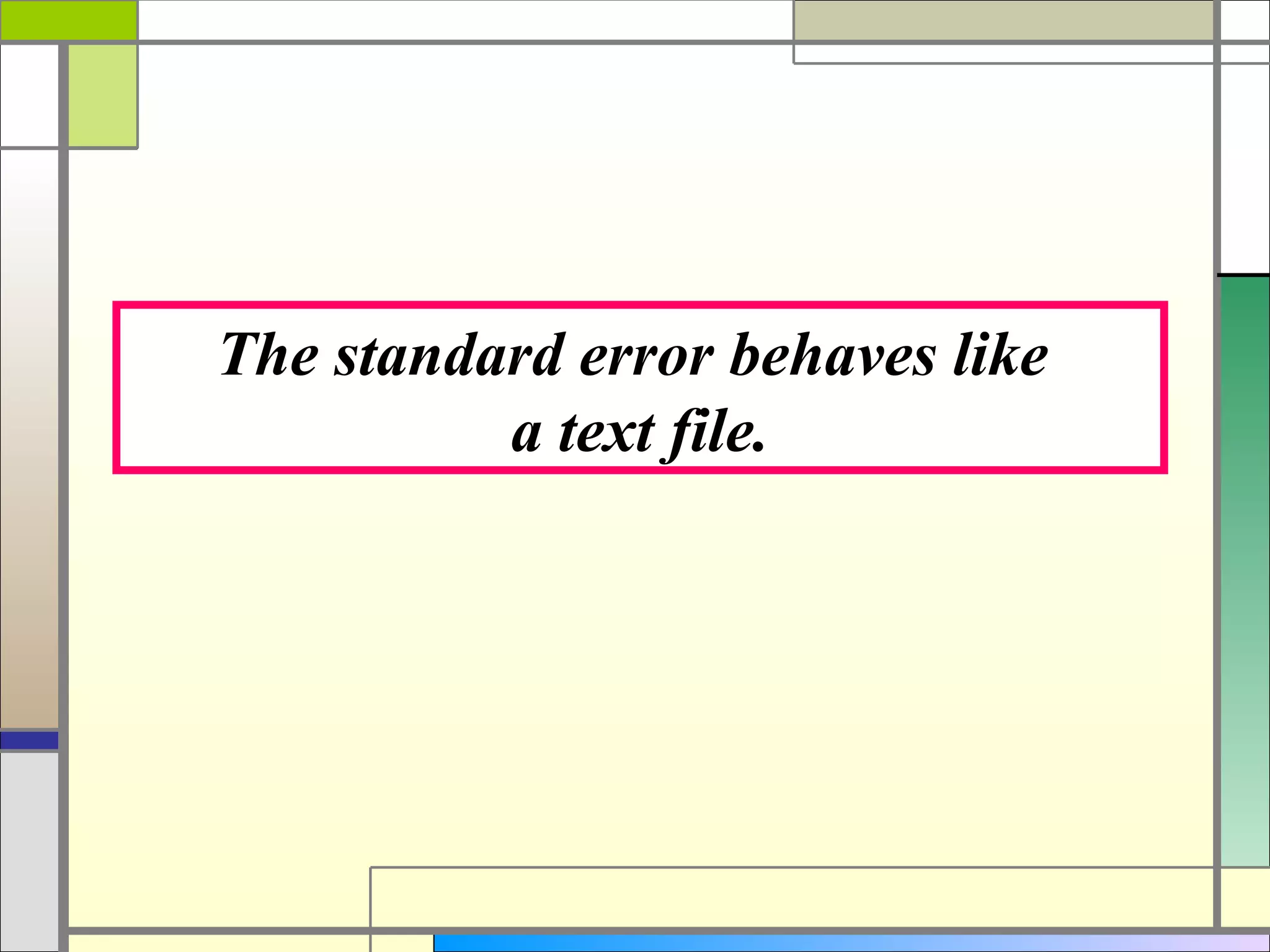 The standard error behaves like
          a text file.
 