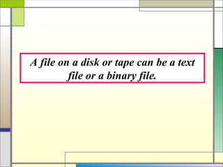 A file on a disk or tape can be a text
         file or a binary file.
 