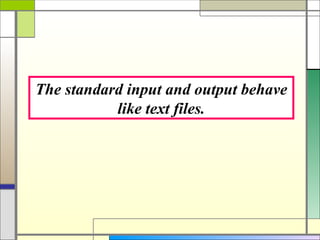 The standard input and output behave
           like text files.
 