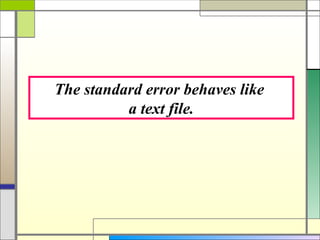 The standard error behaves like
          a text file.
 