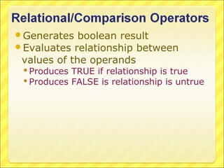 Generates   boolean result
Evaluates relationship between
 values of the operands
  Produces TRUE if relationship is true
  Produces FALSE is relationship is untrue
 