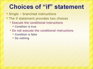 Single  – branched instructions
 The if statement provides two choices
   Execute the conditional instructions
     Condition is true
   Do not execute the conditional instructions
     Condition is false
     Do nothing
 