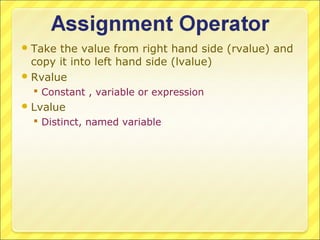  Take the value from right hand side (rvalue) and
  copy it into left hand side (lvalue)
 Rvalue
   Constant , variable or expression
 Lvalue
   Distinct, named variable
 