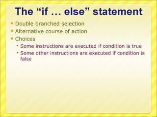  Double  branched selection
 Alternative course of action
 Choices
   Some instructions are executed if condition is true
   Some other instructions are executed if condition is
    false
 