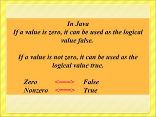 In Java
If a value is zero, it can be used as the logical
                  value false.

 If a value is not zero, it can be used as the
              logical value true.

    Zero    <===>         False
    Nonzero <===>         True
 