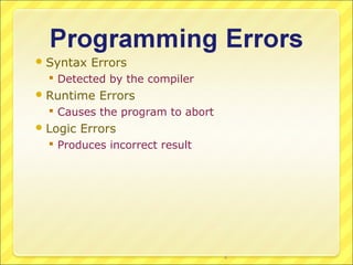  Syntax   Errors
   Detected by the compiler
 Runtime    Errors
   Causes the program to abort
 Logic   Errors
   Produces incorrect result




                                  4
 