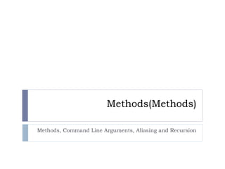 Methods(Methods)

Methods, Command Line Arguments, Aliasing and Recursion
 