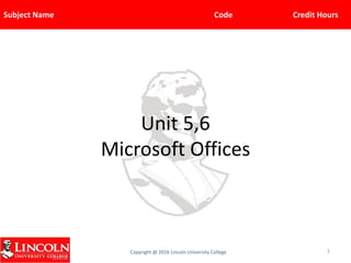 Subject Name Code Credit Hours
Copyright @ 2016 Lincoln University College
Unit 5,6
Microsoft Offices
1
 