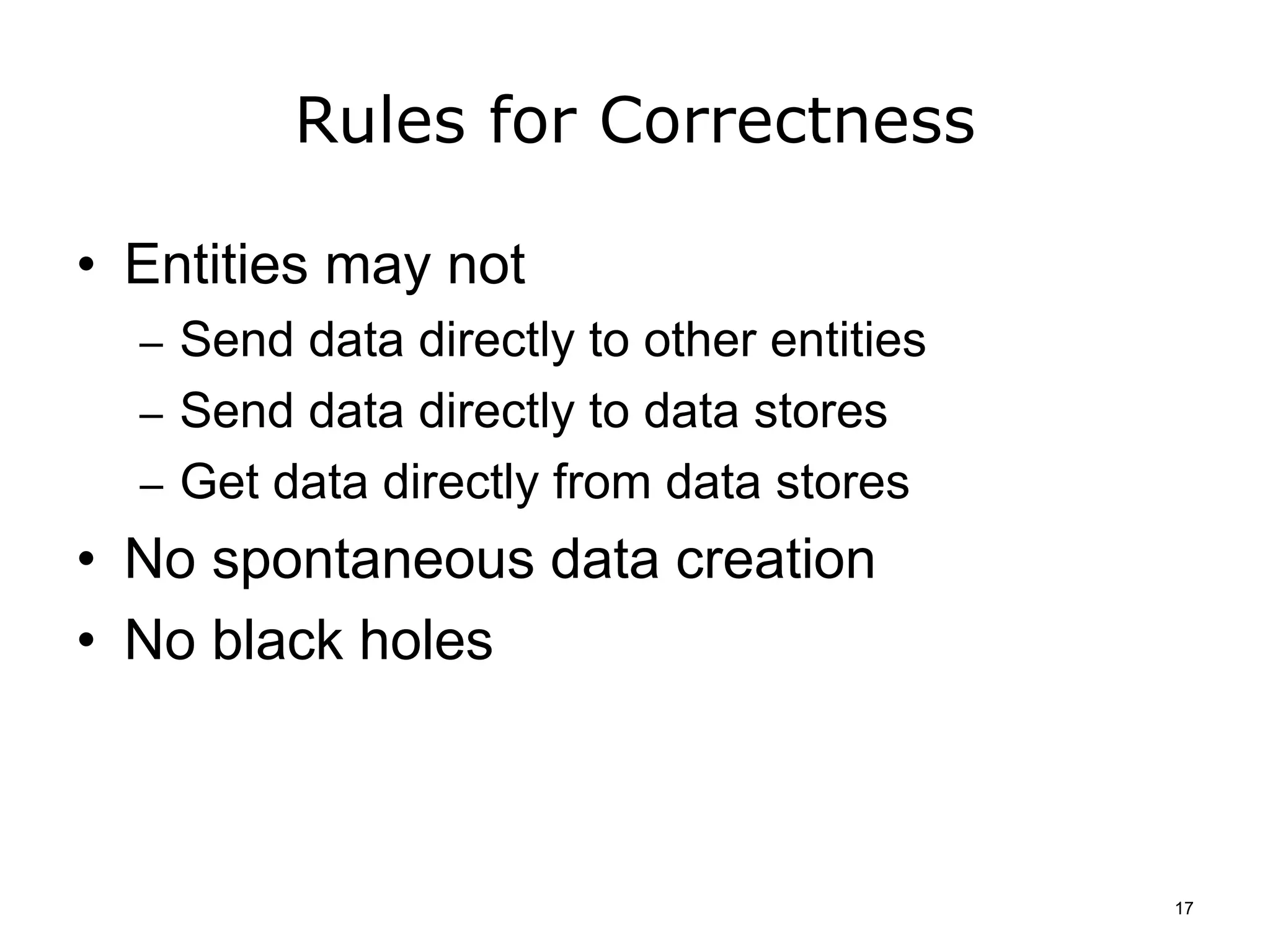 Rules for Correctness
• Entities may not
– Send data directly to other entities
– Send data directly to data stores
– Get data directly from data stores
• No spontaneous data creation
• No black holes
17
 
