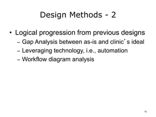 Design Methods - 2
• Logical progression from previous designs
– Gap Analysis between as-is and clinic’s ideal
– Leveraging technology, i.e., automation
– Workflow diagram analysis
10
 