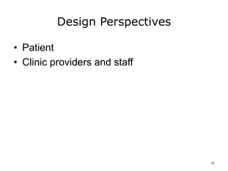 Design Perspectives
• Patient
• Clinic providers and staff
12
 