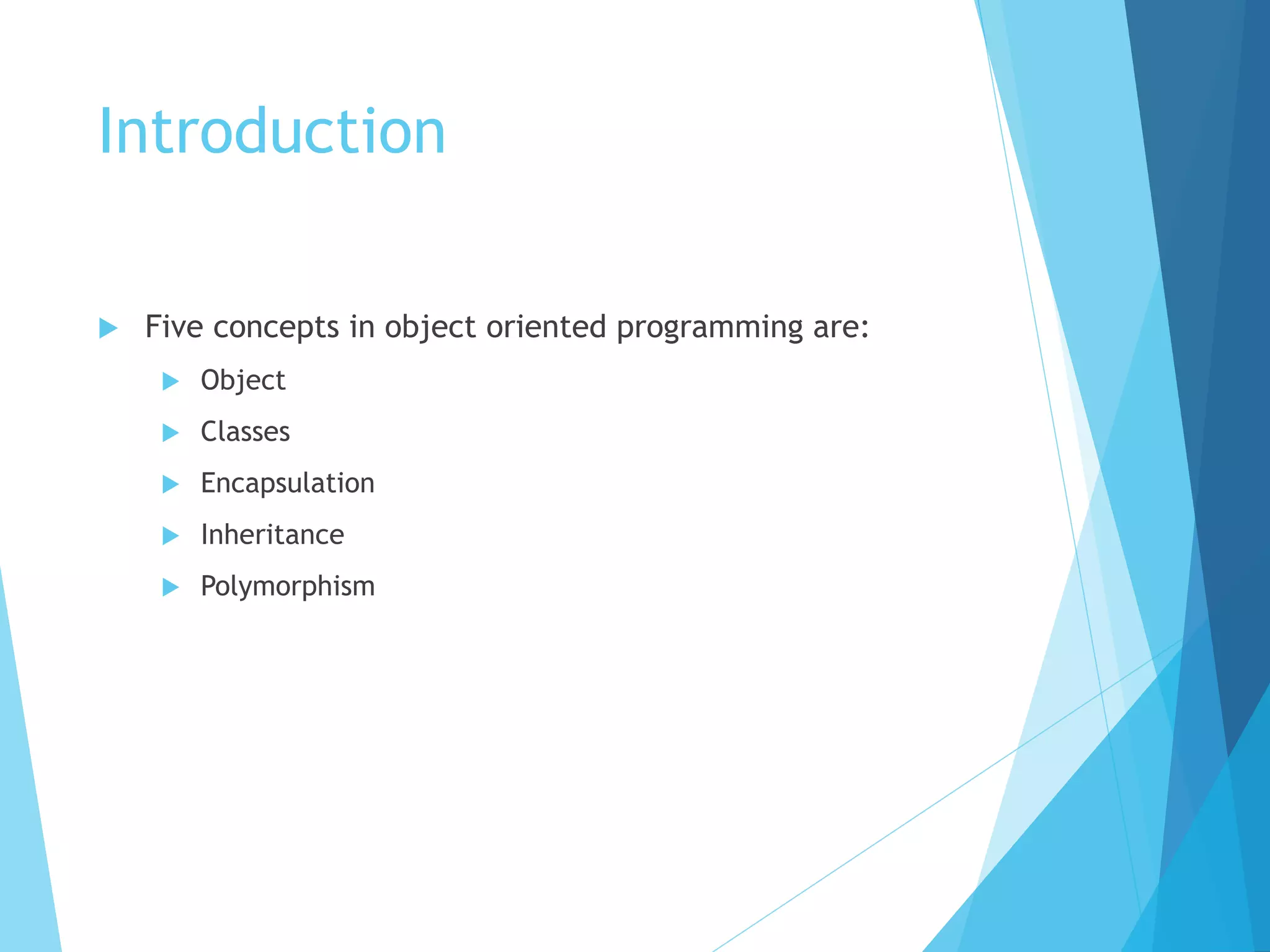 Introduction
 Five concepts in object oriented programming are:
 Object
 Classes
 Encapsulation
 Inheritance
 Polymorphism
 