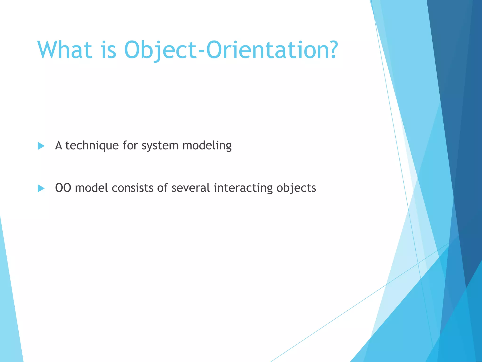 What is Object-Orientation?
 A technique for system modeling
 OO model consists of several interacting objects
 