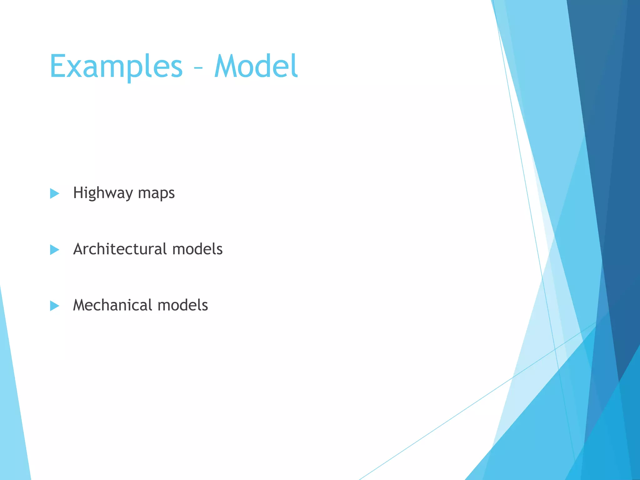 Examples – Model
 Highway maps
 Architectural models
 Mechanical models
 