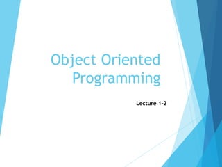 Object Oriented
Programming
Lecture 1-2
 