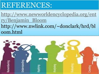 http://www.newworldencyclopedia.org/ent
ry/Benjamin_Bloom
http://www.nwlink.com/~donclark/hrd/bl
oom.html
REFERENCES:
 