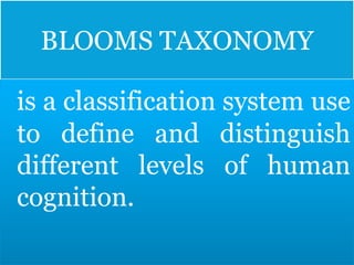BLOOMS TAXONOMY
is a classification system use
to define and distinguish
different levels of human
cognition.
 
