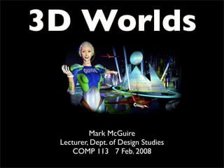 3D Worlds


          Mark McGuire
 Lecturer, Dept. of Design Studies
     COMP 113 7 Feb. 2008