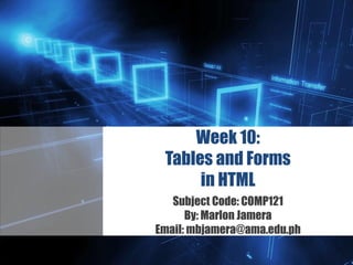 Z
Week 10:
Tables and Forms
in HTML
Subject Code: COMP121
By: Marlon Jamera
Email: mbjamera@ama.edu.ph
 