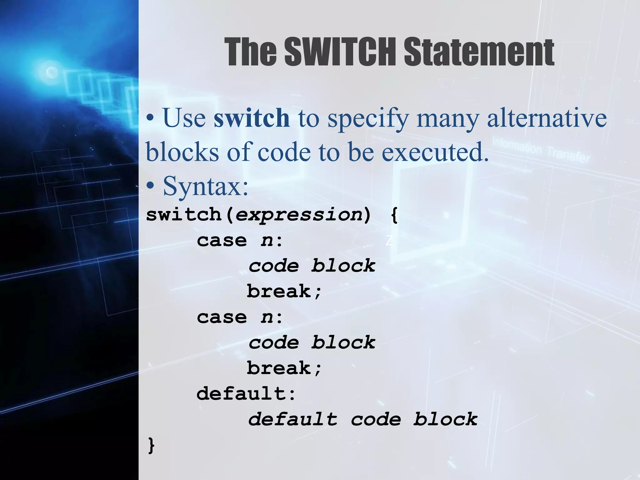Z
The SWITCH Statement
• Use switch to specify many alternative
blocks of code to be executed.
• Syntax:
switch(expression) {
case n:
code block
break;
case n:
code block
break;
default:
default code block
}
 