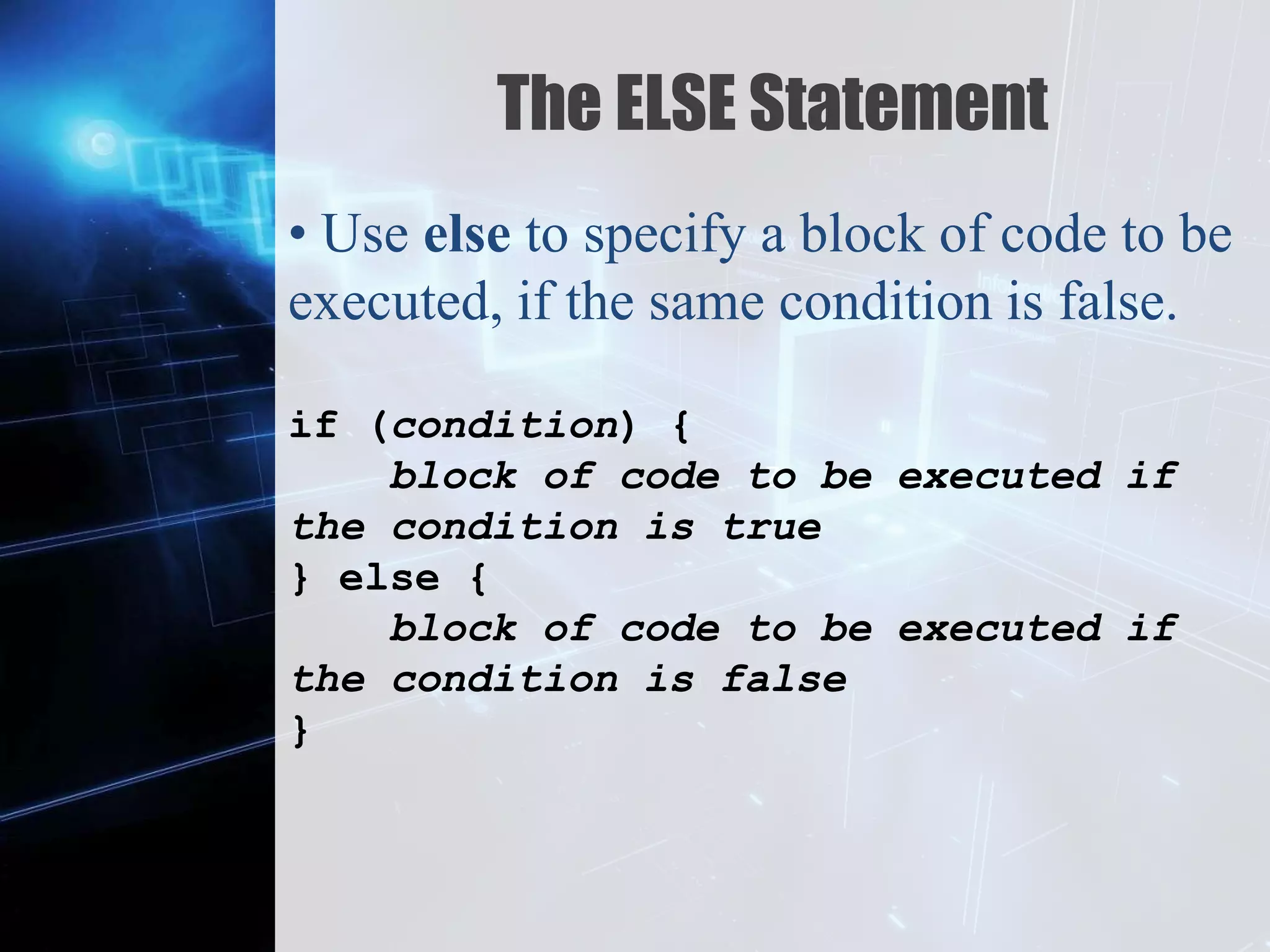 Z
The ELSE Statement
• Use else to specify a block of code to be
executed, if the same condition is false.
if (condition) {
block of code to be executed if
the condition is true
} else {
block of code to be executed if
the condition is false
}
 